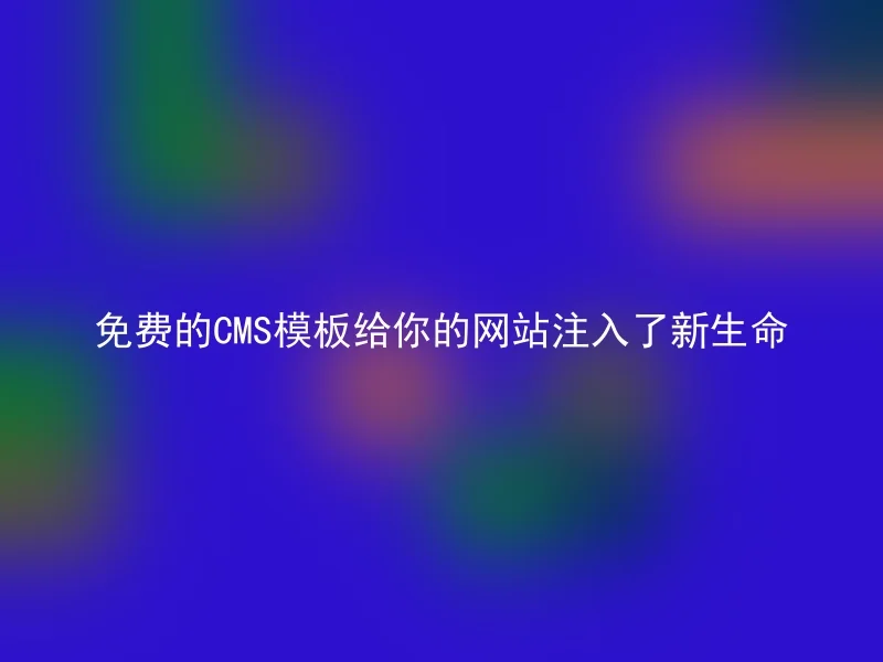 免费的CMS模板给你的网站注入了新生命