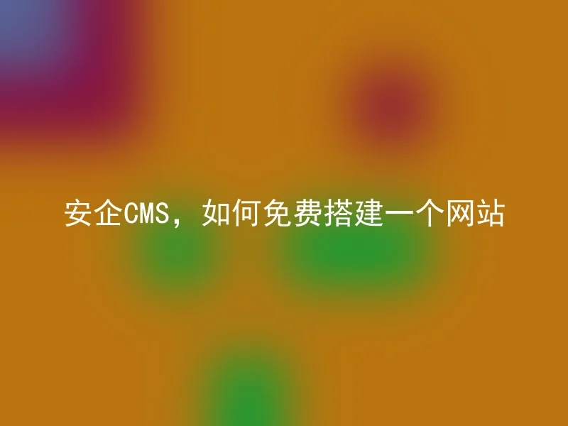 安企CMS，如何免费搭建一个网站