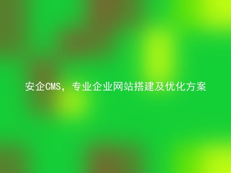 安企CMS，专业企业网站搭建及优化方案