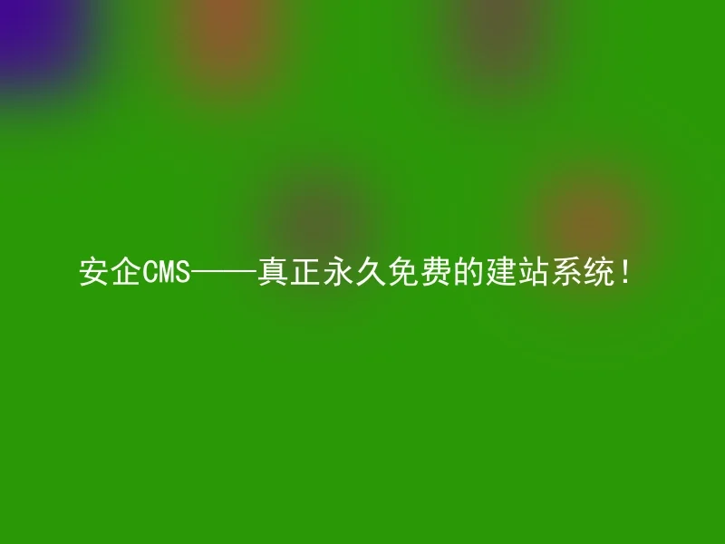 安企CMS——真正永久免费的建站系统!