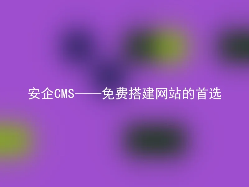 安企CMS——免费搭建网站的首选