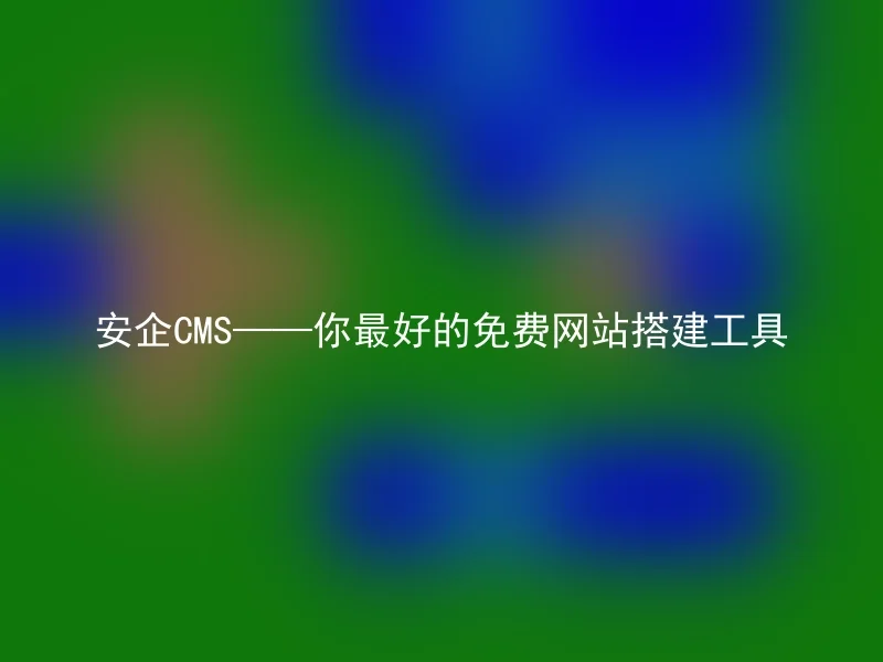 安企CMS——你最好的免费网站搭建工具