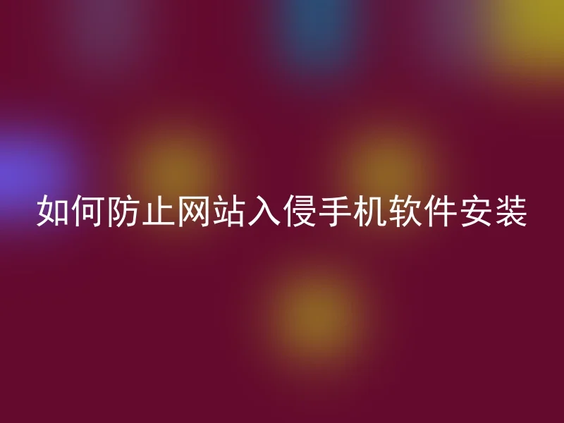 如何防止网站入侵手机软件安装