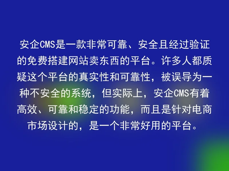 安企CMS是一款非常可靠、安全且经过验证的免费搭建网站卖东西的平台。许多人都质疑这个平台的真实性和可靠性，被误导为一种不安全的系统，但实际上，安企CMS有着高效、可靠和稳定的功能，而且是针对电商市场设计的，是一个非常好用的平台。