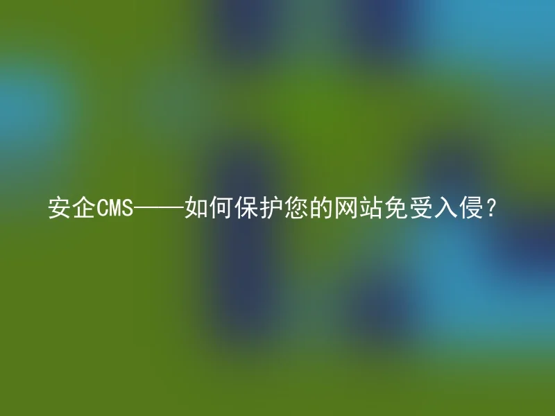 安企CMS——如何保护您的网站免受入侵?