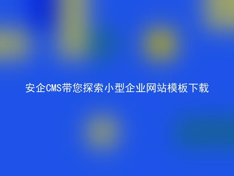 安企CMS带您探索小型企业网站模板下载