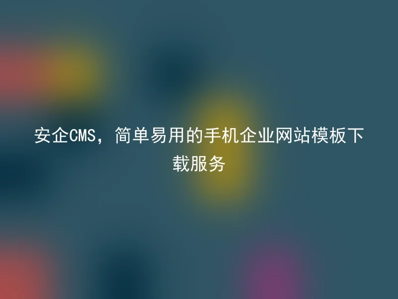 安企CMS，简单易用的手机企业网站模板下载服务