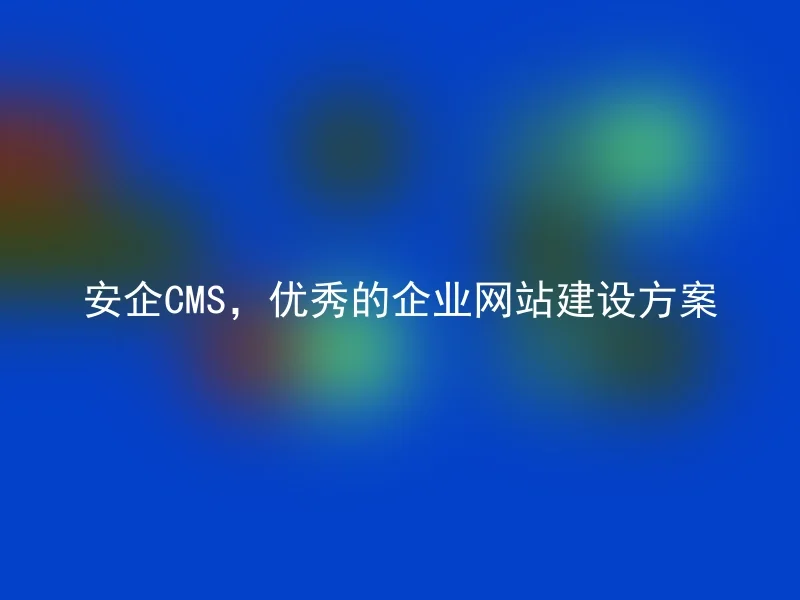 安企CMS，优秀的企业网站建设方案