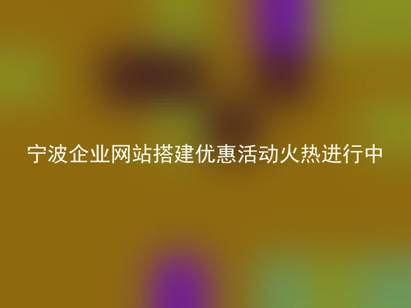 宁波企业网站搭建优惠活动火热进行中