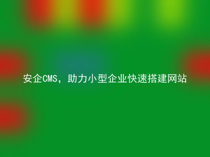 安企CMS，助力小型企业快速搭建网站