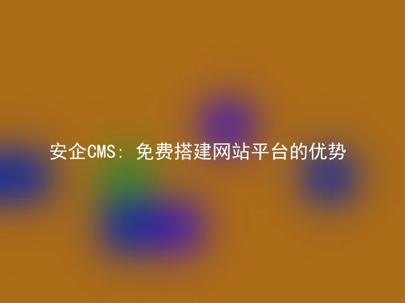 安企CMS: 免费搭建网站平台的优势