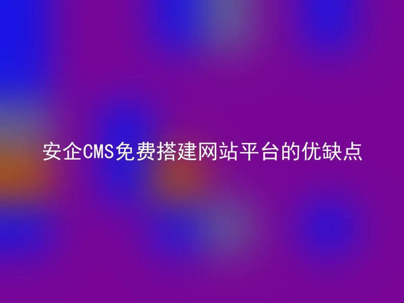 安企CMS免费搭建网站平台的优缺点