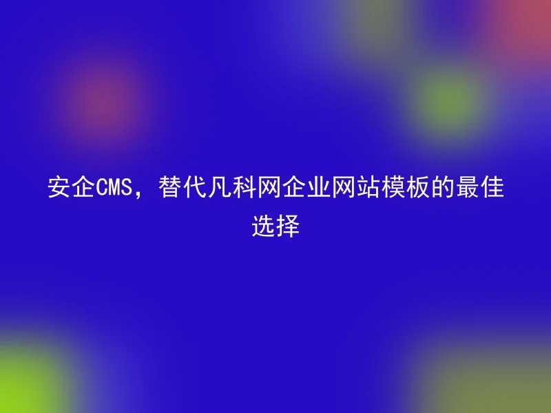 安企CMS，替代凡科网企业网站模板的最佳选择