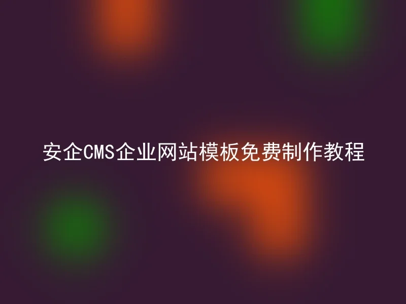 安企CMS企业网站模板免费制作教程