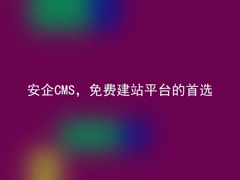 安企CMS,免费建站平台的首选