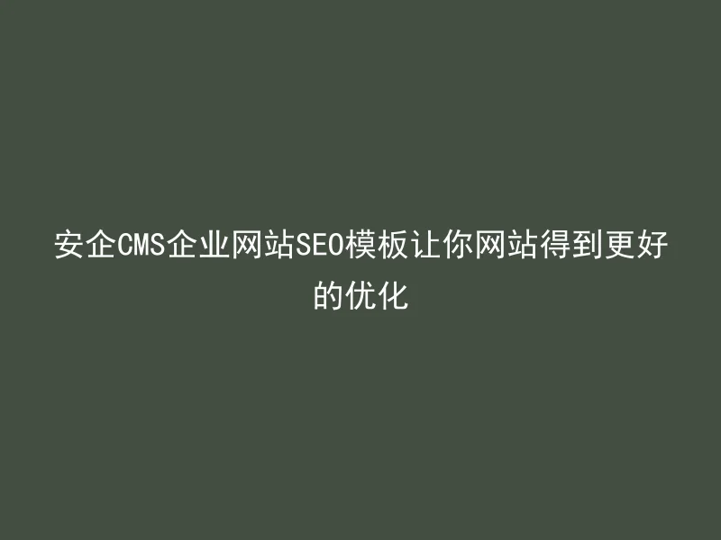 安企CMS企业网站SEO模板让你网站得到更好的优化