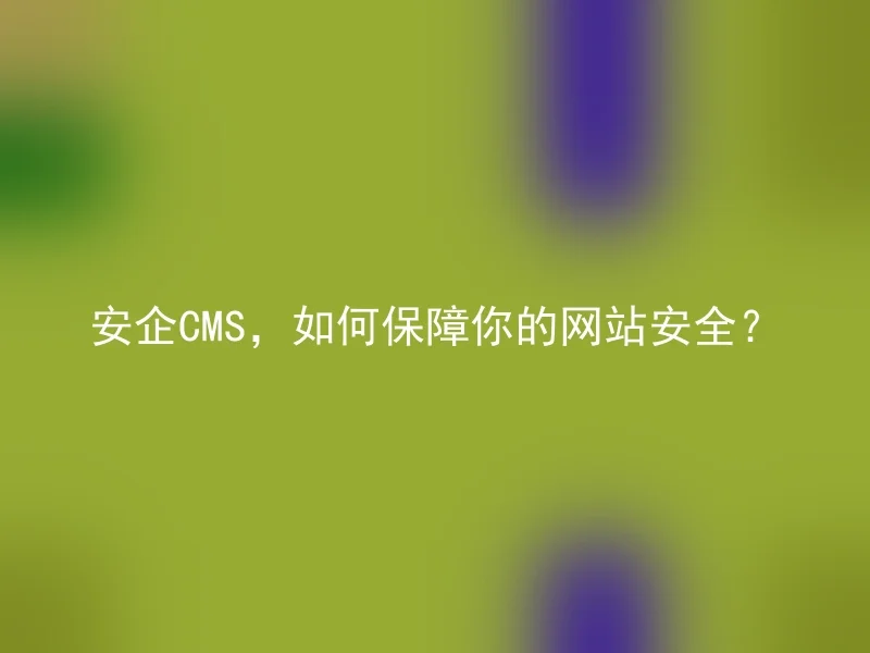 安企CMS,如何保障你的网站安全?