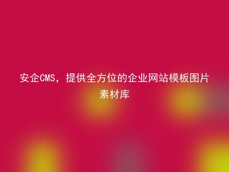 安企CMS，提供全方位的企业网站模板图片素材库