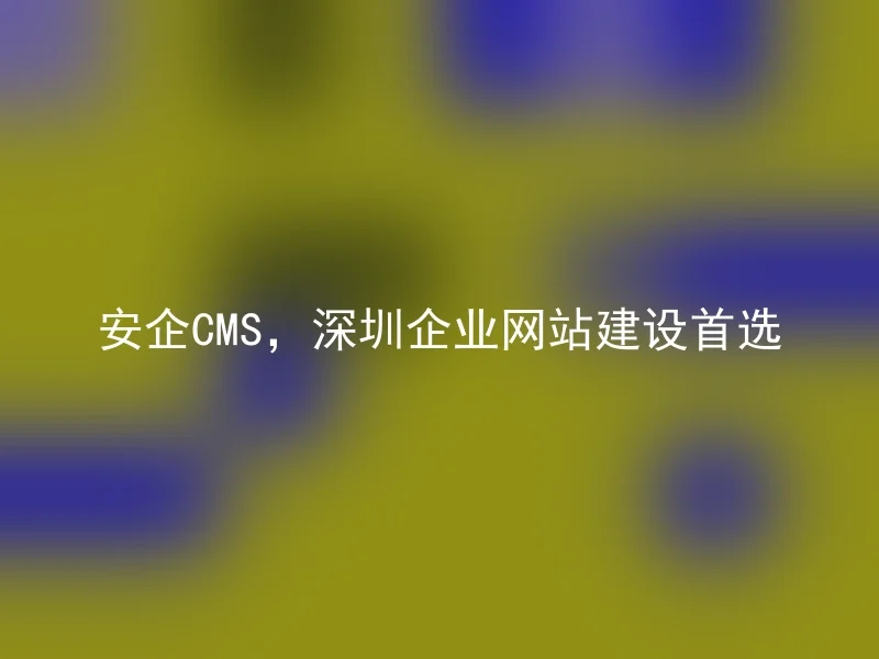 安企CMS,深圳企业网站建设首选