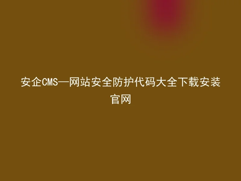 安企CMS—网站安全防护代码大全下载安装官网