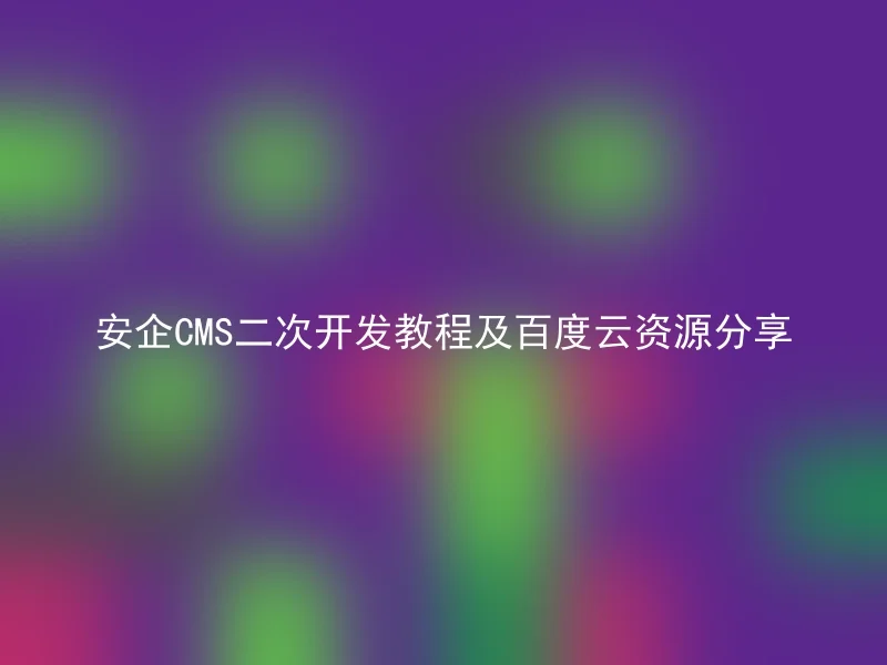 安企CMS二次开发教程及百度云资源分享