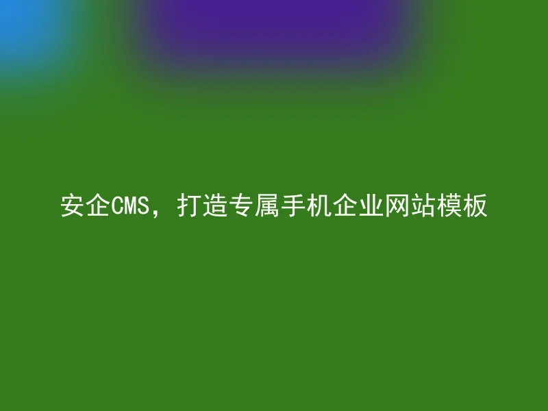 安企CMS，打造专属手机企业网站模板