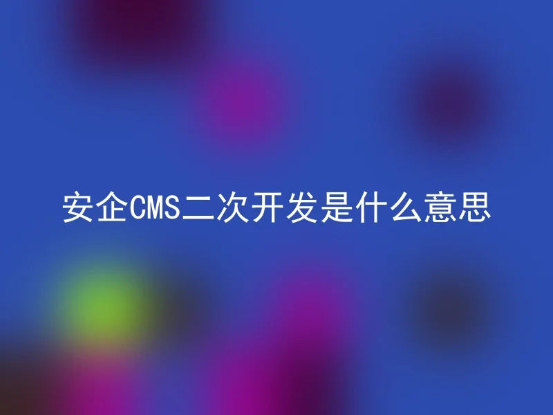 安企CMS二次开发是什么意思