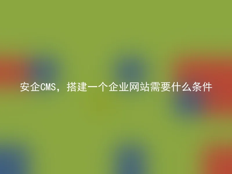 安企CMS，搭建一个企业网站需要什么条件