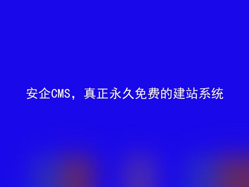 安企CMS，真正永久免费的建站系统