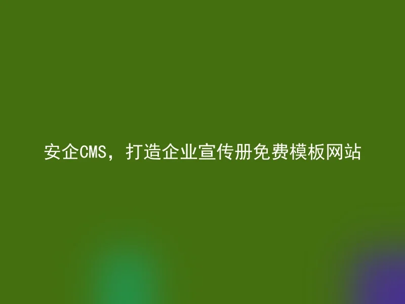 安企CMS，打造企业宣传册免费模板网站