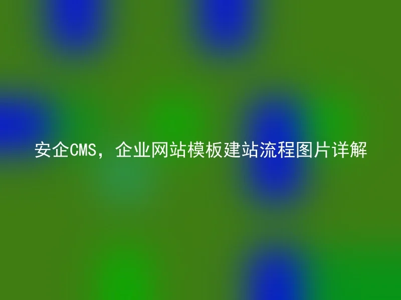 安企CMS，企业网站模板建站流程图片详解
