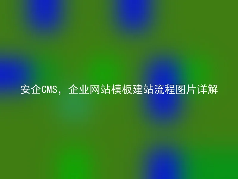 安企CMS,企业网站模板建站流程图片详解