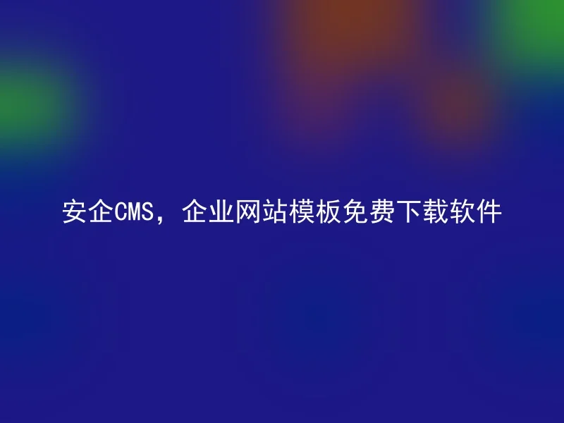 安企CMS，企业网站模板免费下载软件