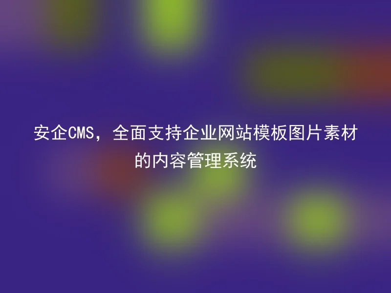 安企CMS，全面支持企业网站模板图片素材的内容管理系统