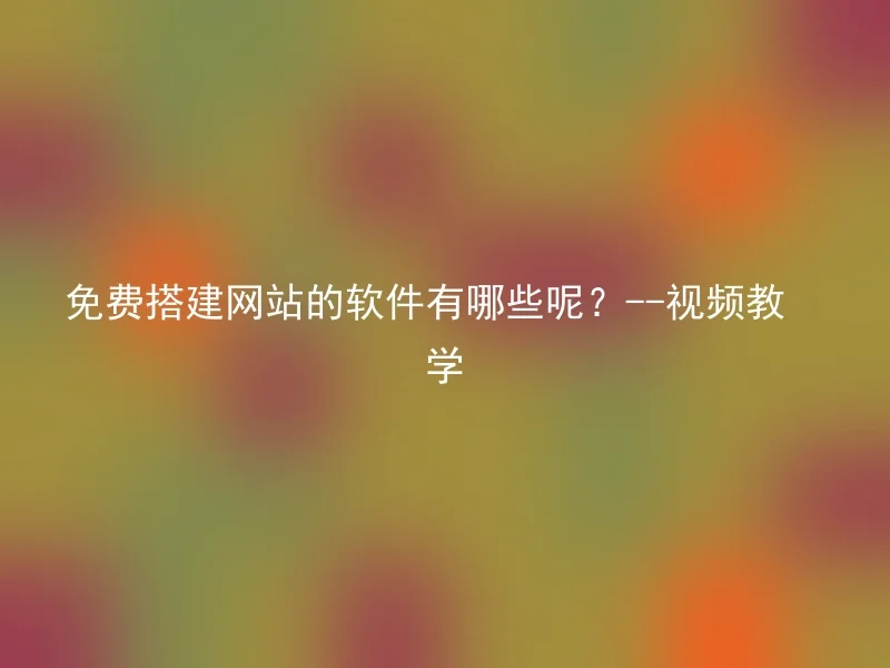 免费搭建网站的软件有哪些呢？--视频教学