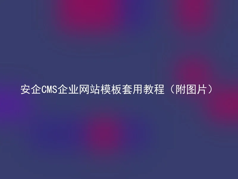 安企CMS企业网站模板套用教程（附图片）