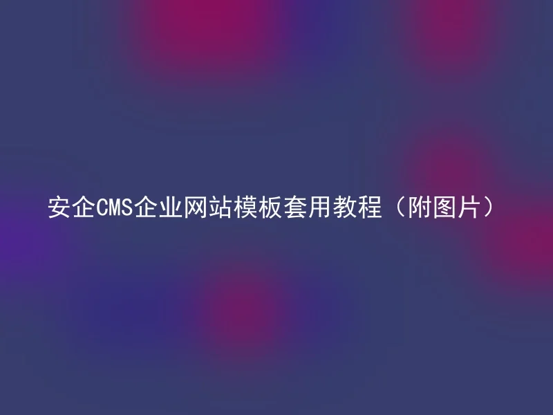 安企CMS企业网站模板套用教程(附图片)