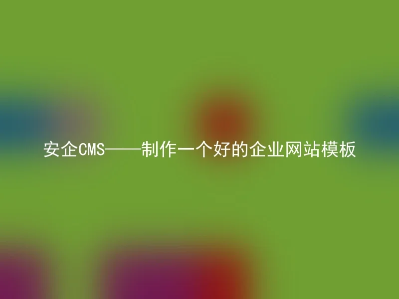 安企CMS——制作一个好的企业网站模板