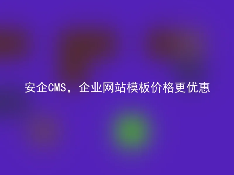 安企CMS，企业网站模板价格更优惠