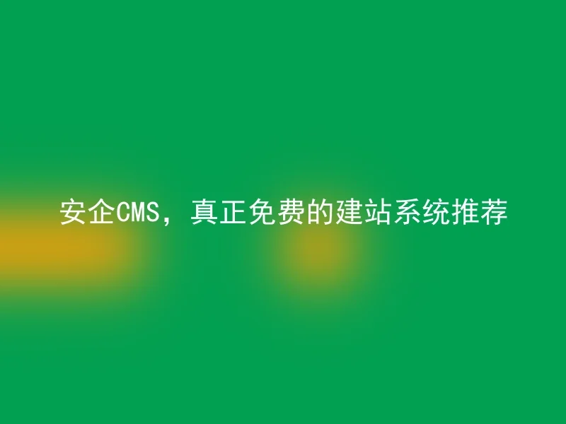 安企CMS，真正免费的建站系统推荐