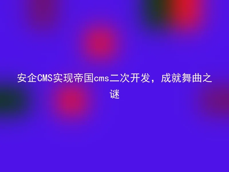安企CMS实现帝国cms二次开发，成就舞曲之谜