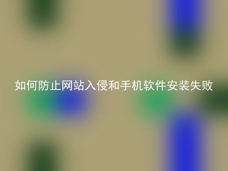 如何防止网站入侵和手机软件安装失败