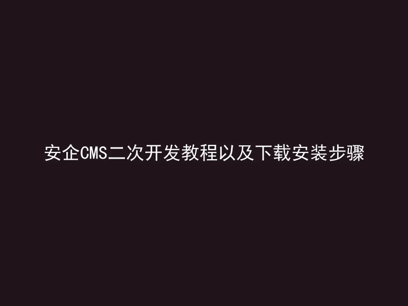 安企CMS二次开发教程以及下载安装步骤