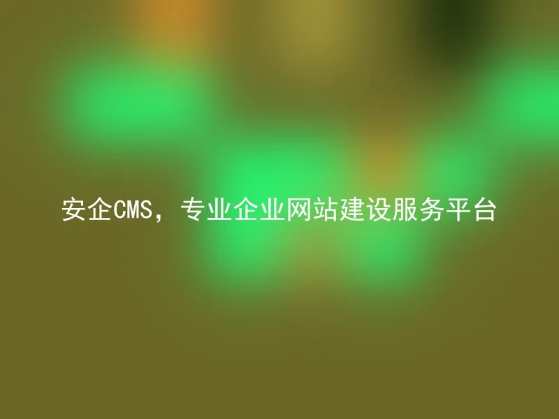 安企CMS，专业企业网站建设服务平台