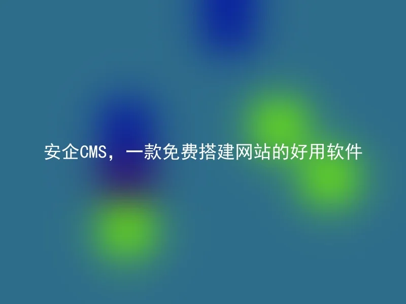 安企CMS，一款免费搭建网站的好用软件