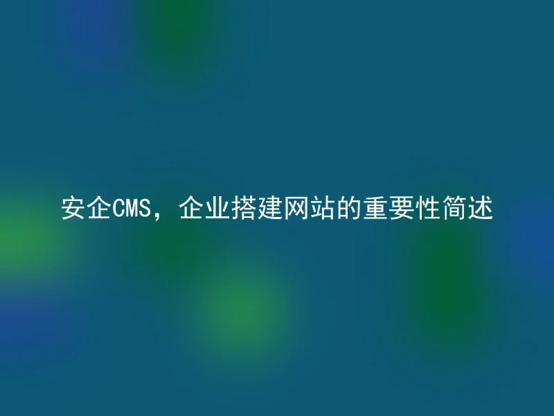 安企CMS，企业搭建网站的重要性简述