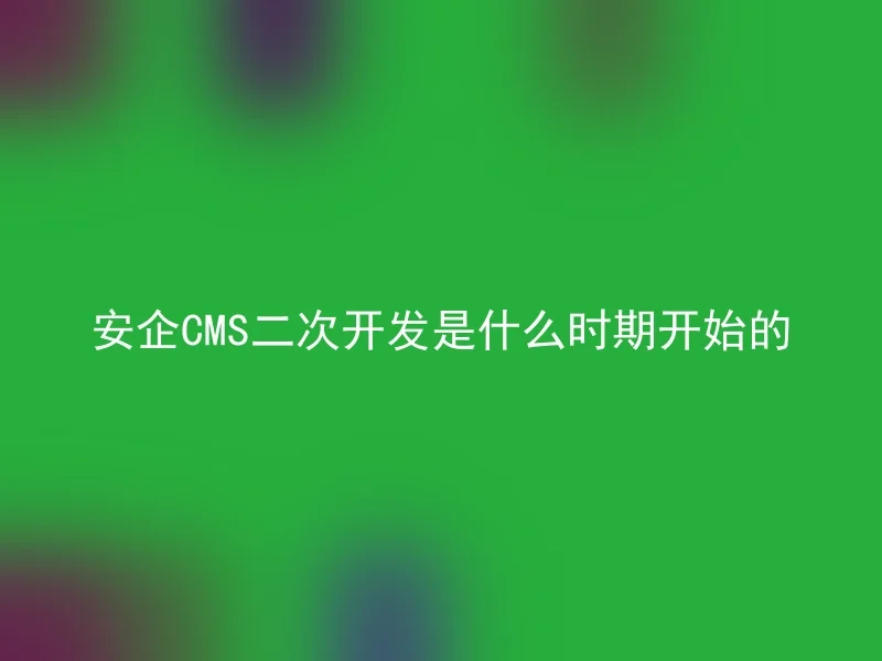 安企CMS二次开发是什么时期开始的