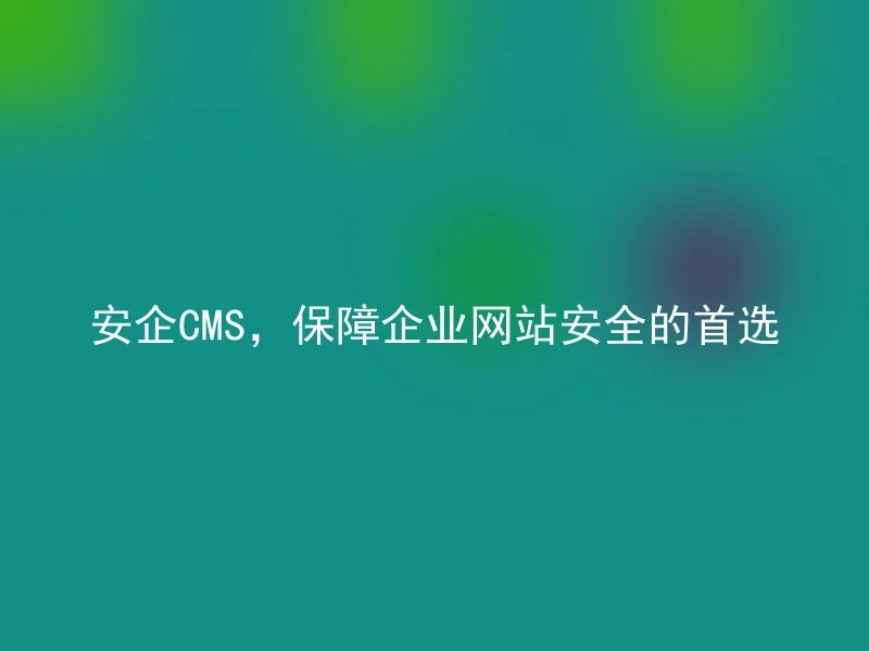 安企CMS，保障企业网站安全的首选