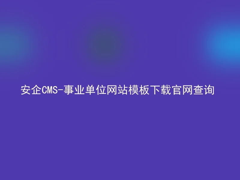 安企CMS-事业单位网站模板下载官网查询