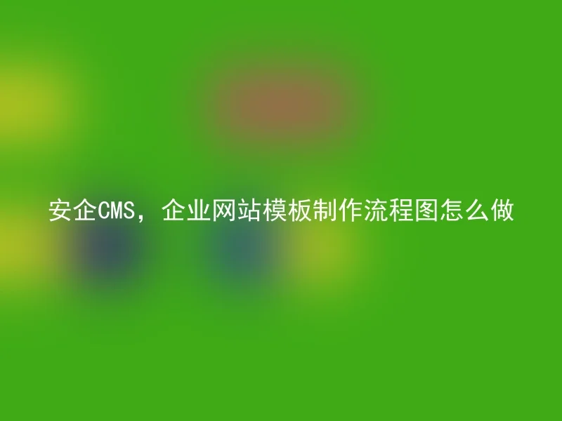 安企CMS，企业网站模板制作流程图怎么做